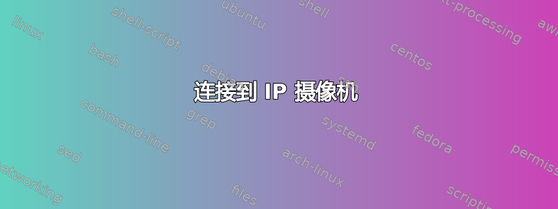 连接到 IP 摄像机