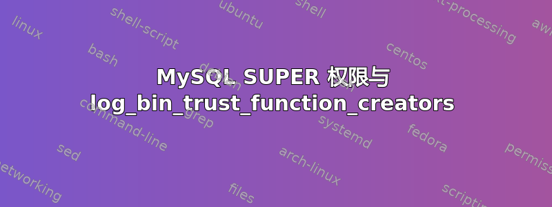 MySQL SUPER 权限与 log_bin_trust_function_creators