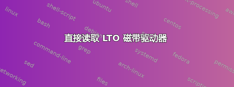 直接读取 LTO 磁带驱动器