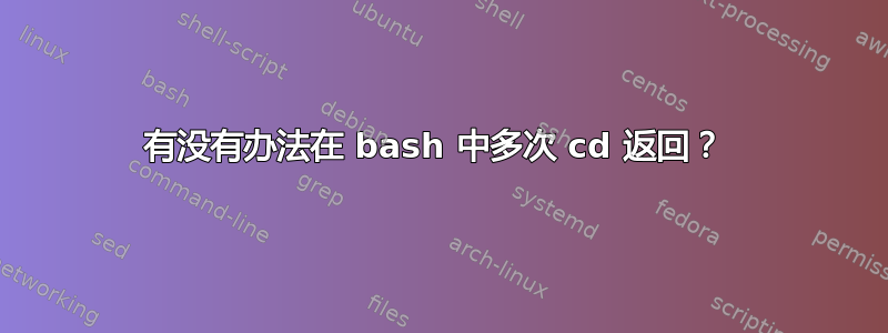 有没有办法在 bash 中多次 cd 返回？ 