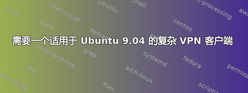 需要一个适用于 Ubuntu 9.04 的复杂 VPN 客户端