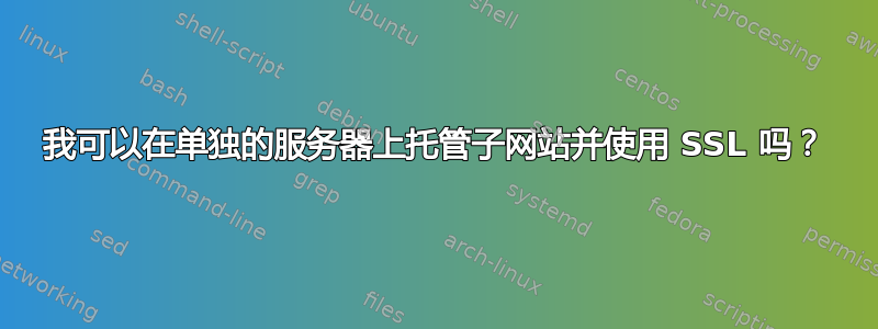 我可以在单独的服务器上托管子网站并使用 SSL 吗？