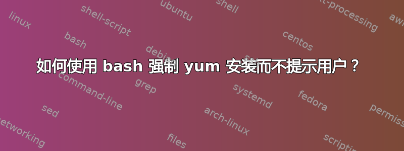 如何使用 bash 强制 yum 安装而不提示用户？