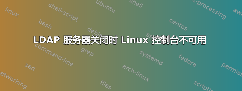 LDAP 服务器关闭时 Linux 控制台不可用