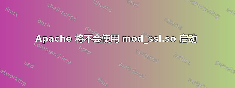 Apache 将不会使用 mod_ssl.so 启动