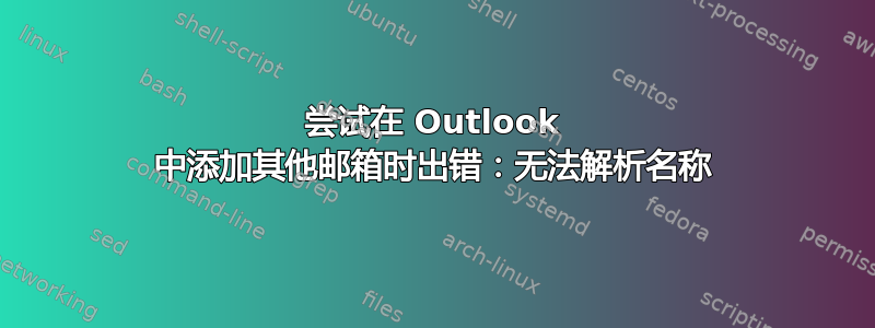 尝试在 Outlook 中添加其他邮箱时出错：无法解析名称