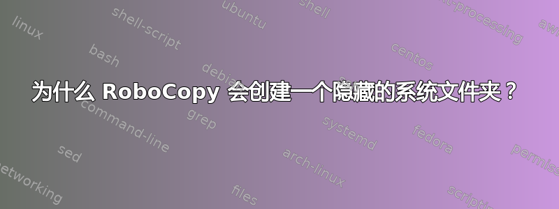 为什么 RoboCopy 会创建一个隐藏的系统文件夹？