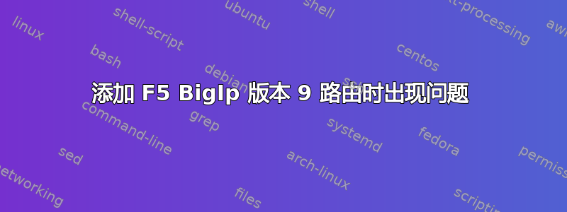 添加 F5 BigIp 版本 9 路由时出现问题