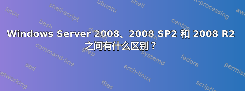 Windows Server 2008、2008 SP2 和 2008 R2 之间有什么区别？