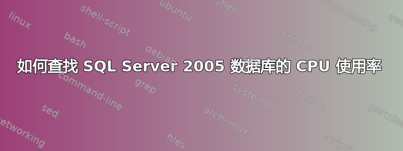 如何查找 SQL Server 2005 数据库的 CPU 使用率