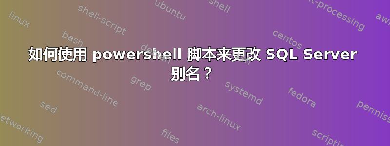 如何使用 powershell 脚本来更改 SQL Server 别名？