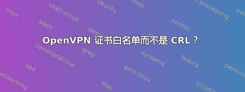 OpenVPN 证书白名单而不是 CRL？