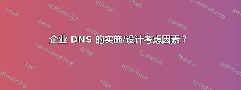 企业 DNS 的实施/设计考虑因素？