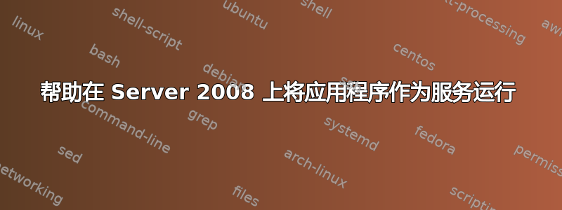 帮助在 Server 2008 上将应用程序作为服务运行