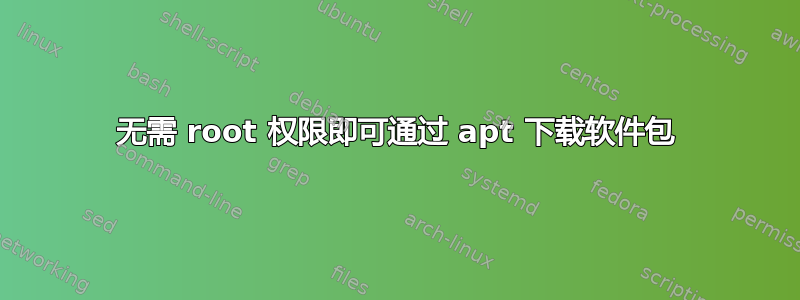 无需 root 权限即可通过 apt 下载软件包