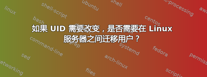 如果 UID 需要改变，是否需要在 Linux 服务器之间迁移用户？