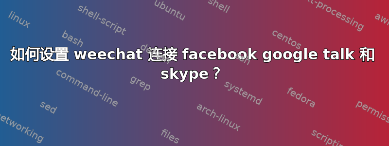 如何设置 weechat 连接 facebook google talk 和 skype？