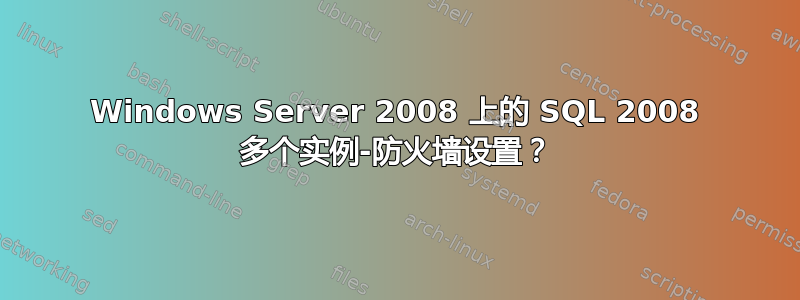 Windows Server 2008 上的 SQL 2008 多个实例-防火墙设置？