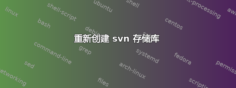 重新创建 svn 存储库