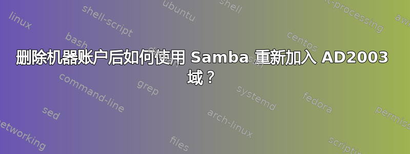 删除机器账户后如何使用 Samba 重新加入 AD2003 域？