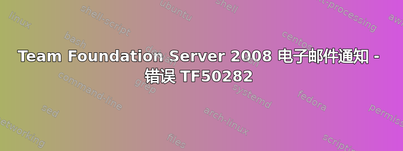 Team Foundation Server 2008 电子邮件通知 - 错误 TF50282