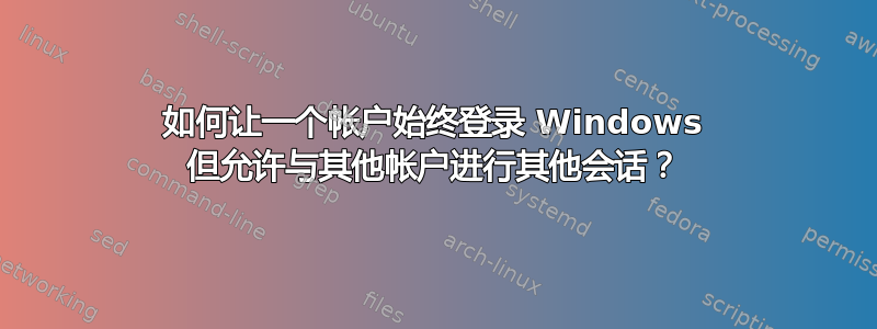 如何让一个帐户始终登录 Windows 但允许与其他帐户进行其他会话？