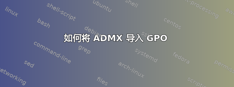 如何将 ADMX 导入 GPO