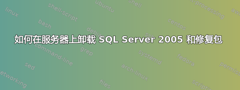 如何在服务器上卸载 SQL Server 2005 和修复包