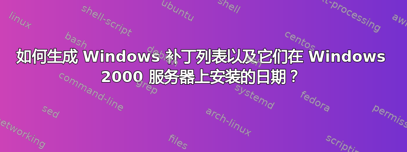 如何生成 Windows 补丁列表以及它们在 Windows 2000 服务器上安装的日期？