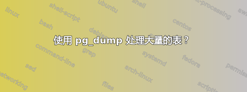 使用 pg_dump 处理大量的表？