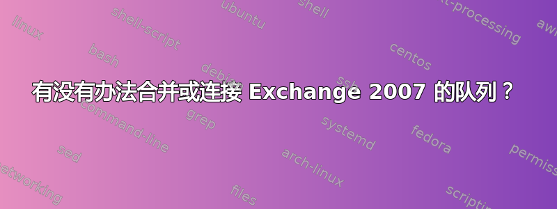 有没有办法合并或连接 Exchange 2007 的队列？