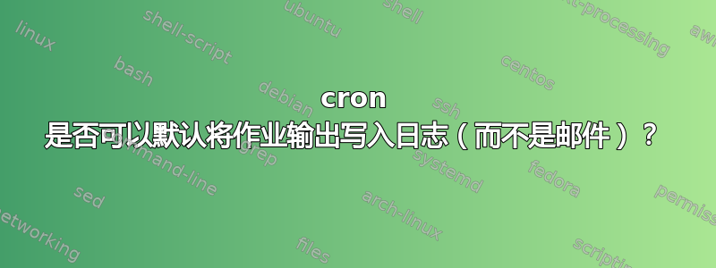 cron 是否可以默认将作业输出写入日志（而不是邮件）？