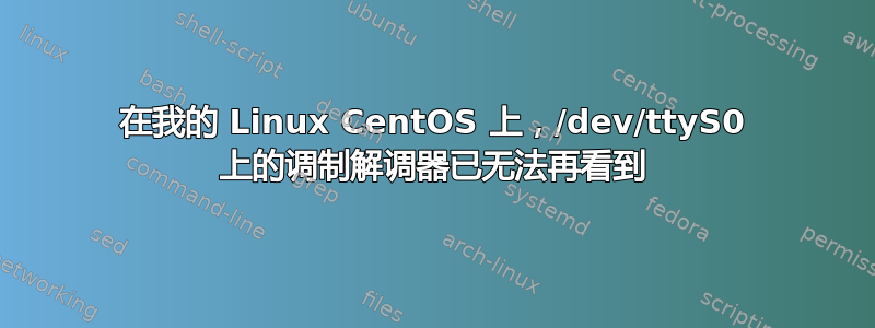 在我的 Linux CentOS 上，/dev/ttyS0 上的调制解调器已无法再看到