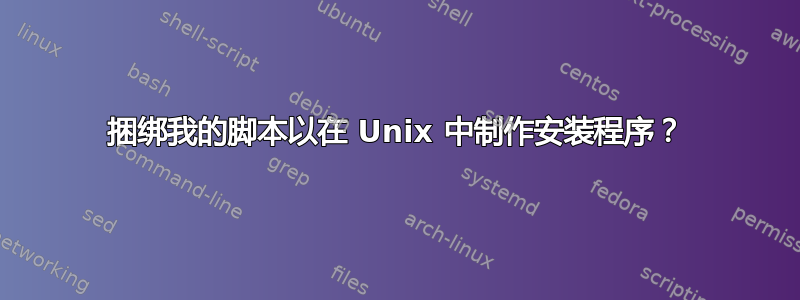 捆绑我的脚本以在 Unix 中制作安装程序？