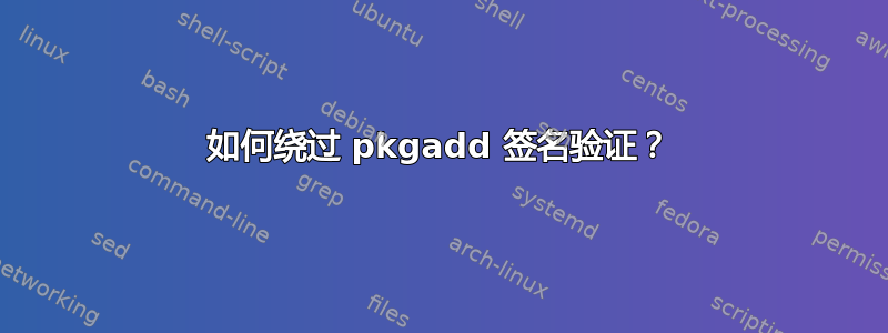 如何绕过 pkgadd 签名验证？