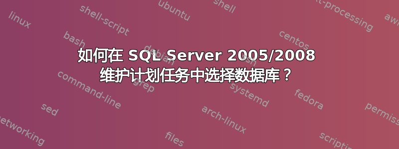 如何在 SQL Server 2005/2008 维护计划任务中选择数据库？