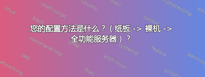 您的配置方法是什么？（纸板 -> 裸机 -> 全功能服务器）？