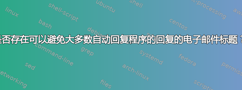 是否存在可以避免大多数自动回复程序的回复的电子邮件标题？