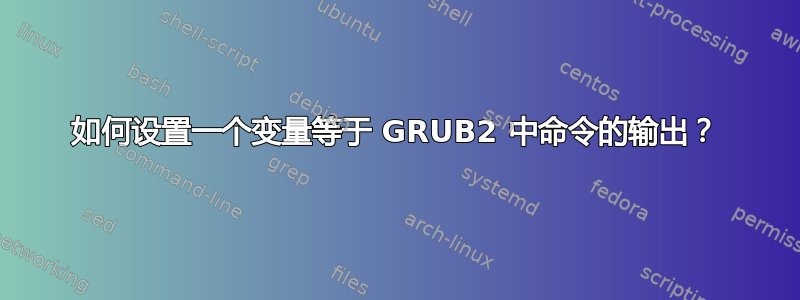 如何设置一个变量等于 GRUB2 中命令的输出？