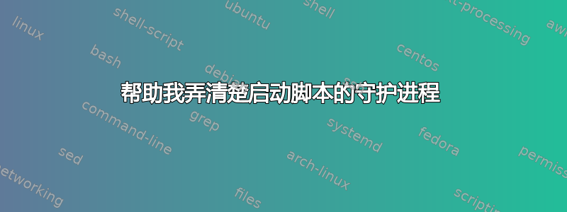 帮助我弄清楚启动脚本的守护进程