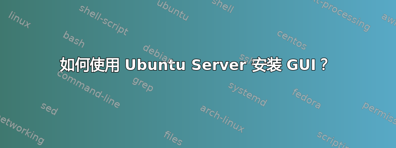 如何使用 Ubuntu Server 安装 GUI？