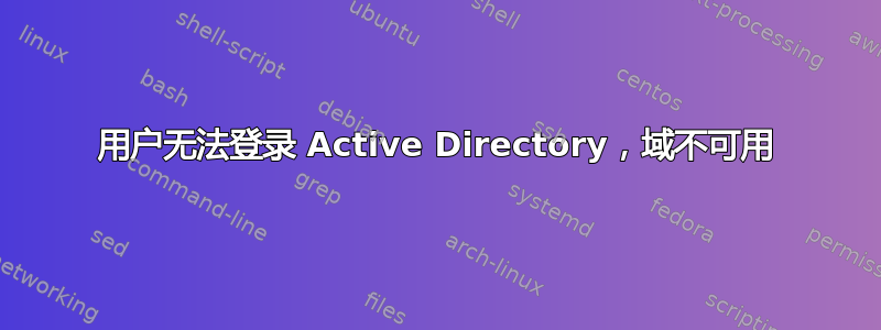 用户无法登录 Active Directory，域不可用