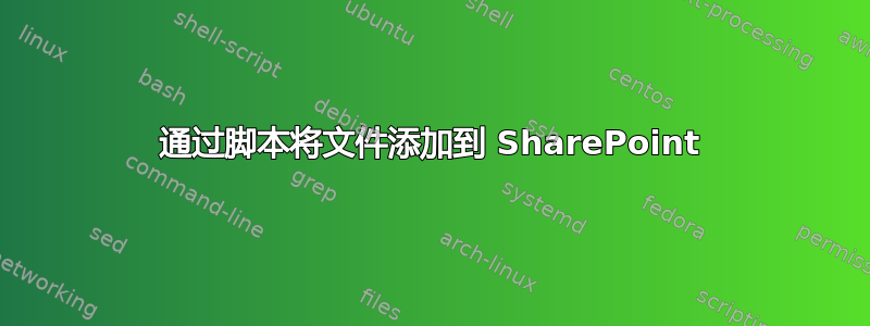 通过脚本将文件添加到 SharePoint