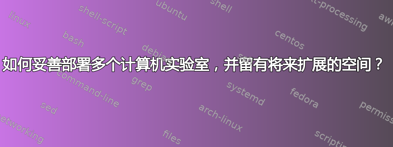 如何妥善部署多个计算机实验室，并留有将来扩展的空间？