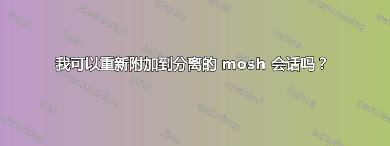 我可以重新附加到分离的 mosh 会话吗？