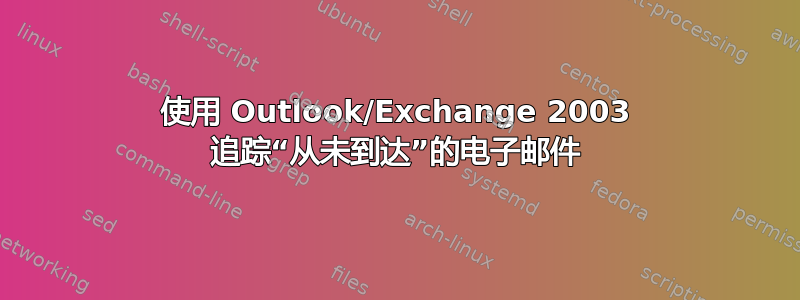 使用 Outlook/Exchange 2003 追踪“从未到达”的电子邮件