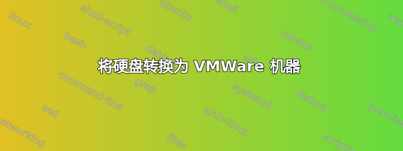 将硬盘转换为 VMWare 机器