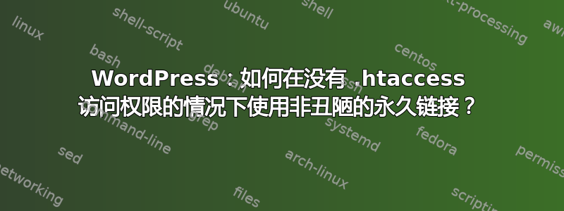 WordPress：如何在没有 .htaccess 访问权限的情况下使用非丑陋的永久链接？