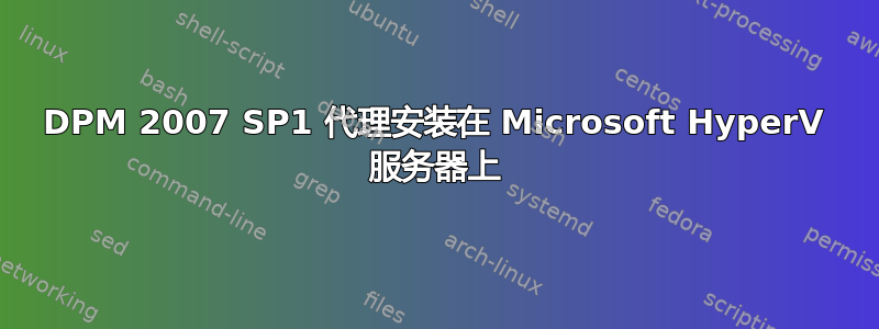 DPM 2007 SP1 代理安装在 Microsoft HyperV 服务器上