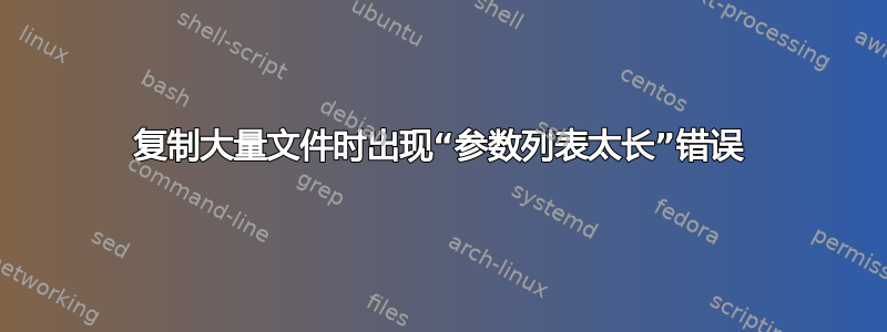 复制大量文件时出现“参数列表太长”错误